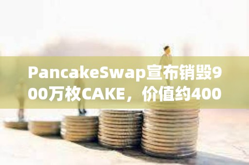 PancakeSwap宣布銷毀900萬枚CAKE，價值約4000萬美元