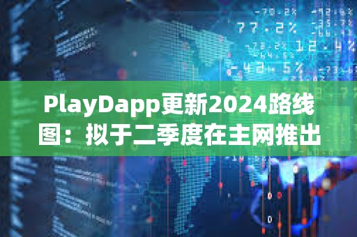 PlayDapp更新2024路線圖：擬于二季度在主網推出獨家NFT