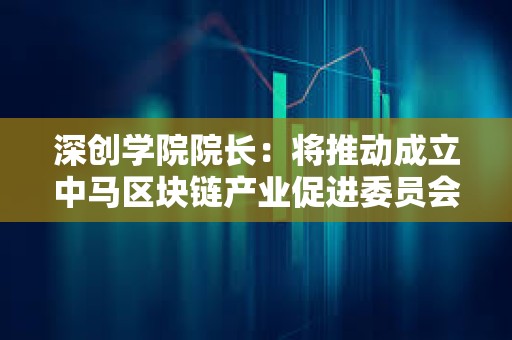 深創學院院長：將推動成立中馬區塊鏈產業促進委員會