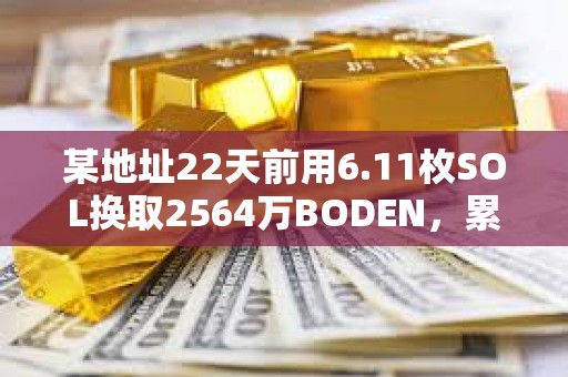 某地址22天前用6.11枚SOL換取2564萬BODEN，累計盈利約50萬美元