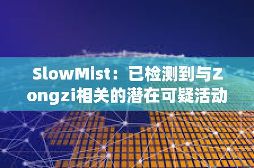 SlowMist：已檢測到與Zongzi相關的潛在可疑活動