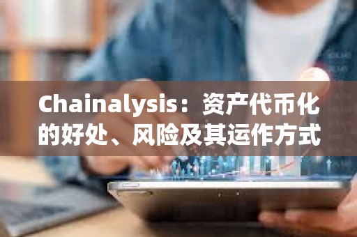 Chainalysis：資產代幣化的好處、風險及其運作方式詳解