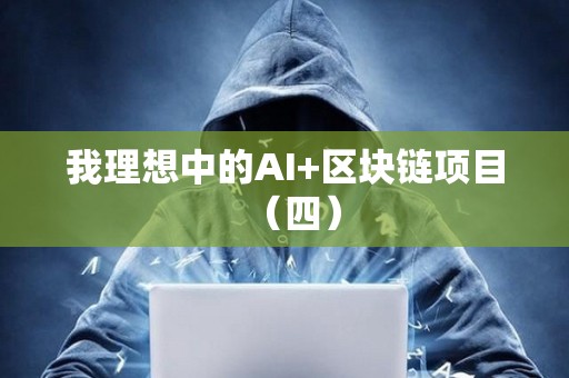 我理想中的AI+區(qū)塊鏈項(xiàng)目（四）