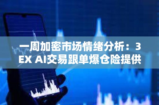 一周加密市場(chǎng)情緒分析：3EX AI交易跟單爆倉險(xiǎn)提供更多安心