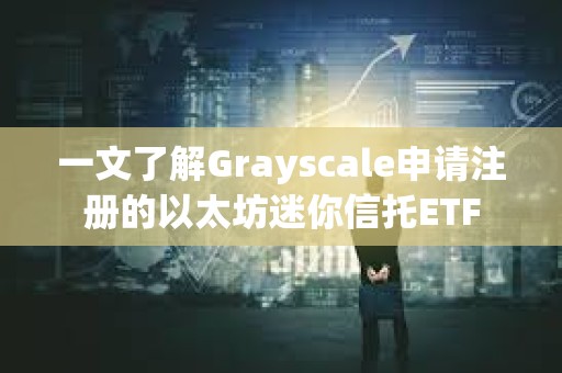 一文了解Grayscale申請注冊的以太坊迷你信托ETF