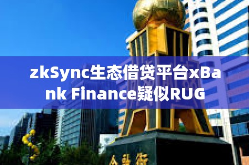 zkSync生態(tài)借貸平臺xBank Finance疑似RUG
