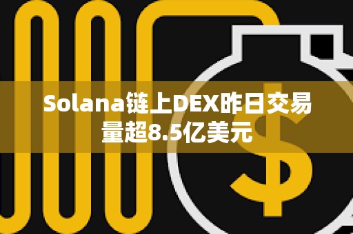 Solana鏈上DEX昨日交易量超8.5億美元