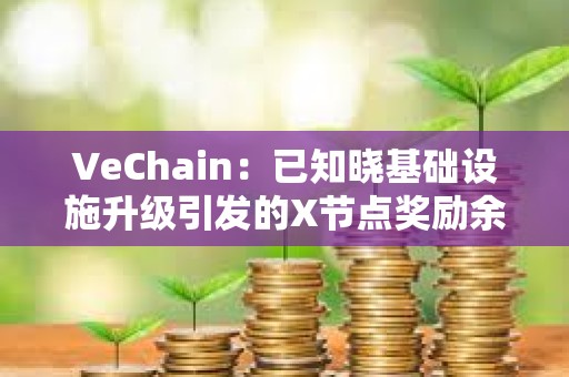 VeChain：已知曉基礎(chǔ)設(shè)施升級引發(fā)的X節(jié)點(diǎn)獎勵余額問題