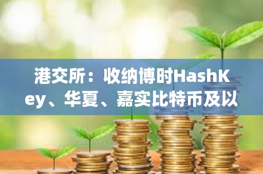 港交所：收納博時HashKey、華夏、嘉實(shí)比特幣及以太幣ETF為中央結(jié)算系統(tǒng)多柜臺合資格證券