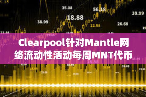 Clearpool針對Mantle網絡流動性活動每周MNT代幣獎勵已發放