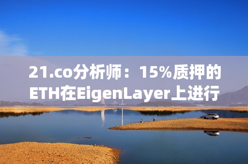 21.co分析師：15%質押的ETH在EigenLayer上進行再質押