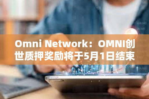 Omni Network：OMNI創世質押獎勵將于5月1日結束
