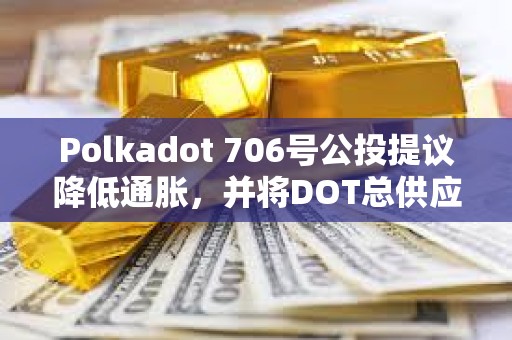 Polkadot 706號公投提議降低通脹，并將DOT總供應量固定在21億枚