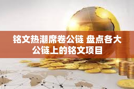 銘文熱潮席卷公鏈 盤點各大公鏈上的銘文項目