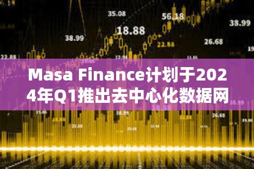Masa Finance計劃于2024年Q1推出去中心化數據網絡和市場