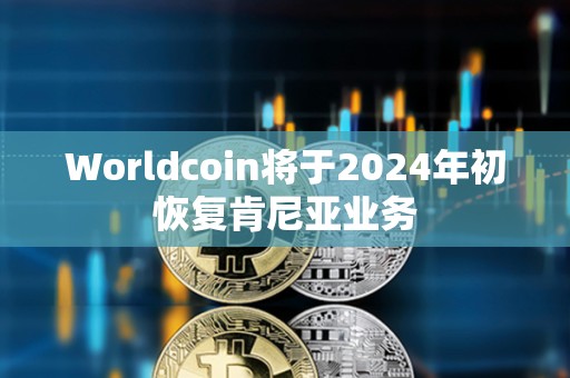Worldcoin將于2024年初恢復肯尼亞業務