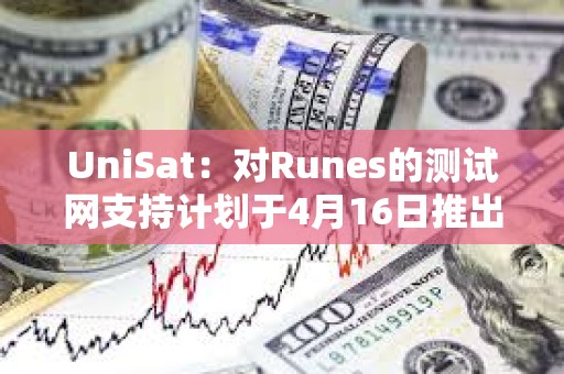 UniSat：對Runes的測試網(wǎng)支持計劃于4月16日推出