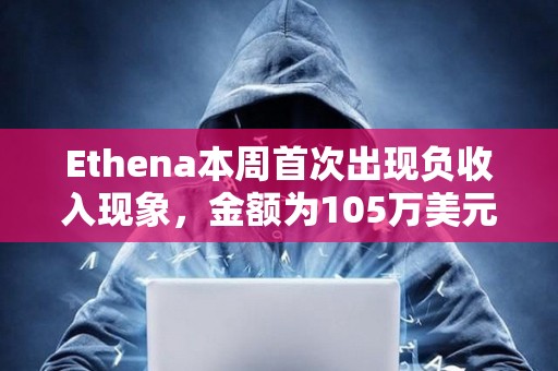 Ethena本周首次出現(xiàn)負收入現(xiàn)象，金額為105萬美元