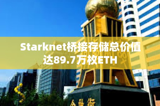 Starknet橋接存儲總價值達89.7萬枚ETH