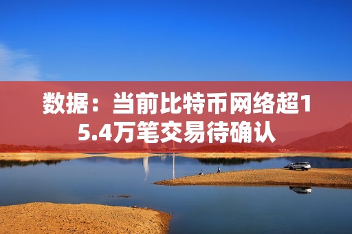 數(shù)據(jù)：當前比特幣網(wǎng)絡超15.4萬筆交易待確認