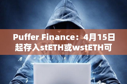 Puffer Finance：4月15日起存入stETH或wstETH可獲得5倍存款獎勵