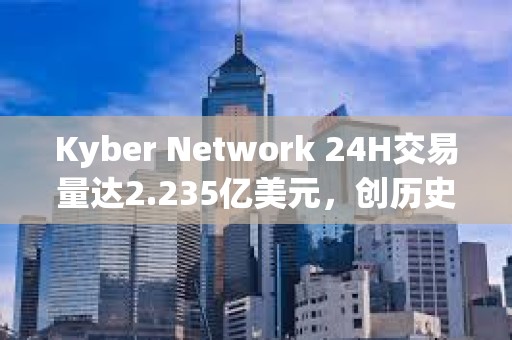 Kyber Network 24H交易量達2.235億美元，創(chuàng)歷史新高