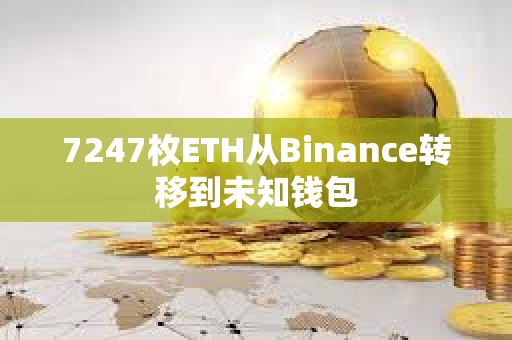 7247枚ETH從Binance轉(zhuǎn)移到未知錢包