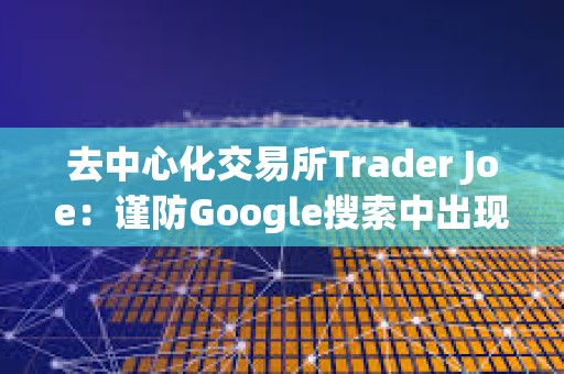 去中心化交易所Trader Joe：謹防Google搜索中出現的虛假Trader Joe廣告