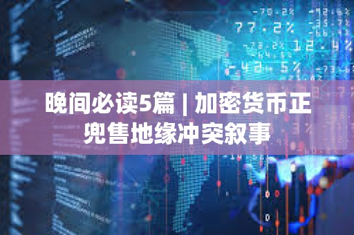 晚間必讀5篇 | 加密貨幣正兜售地緣沖突敘事