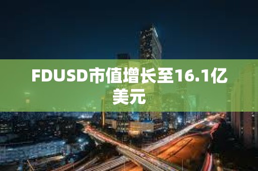 FDUSD市值增長至16.1億美元 FDUSD市值增長至16.1億美元