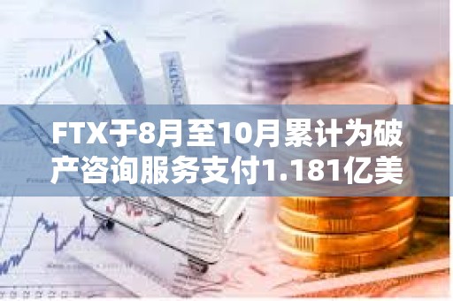 FTX于8月至10月累計為破產咨詢服務支付1.181億美元