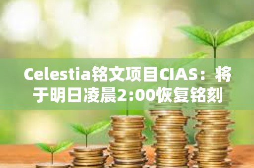 Celestia銘文項目CIAS：將于明日凌晨2:00恢復銘刻