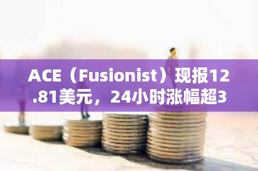 ACE（Fusionist）現報12.81美元，24小時漲幅超3000%