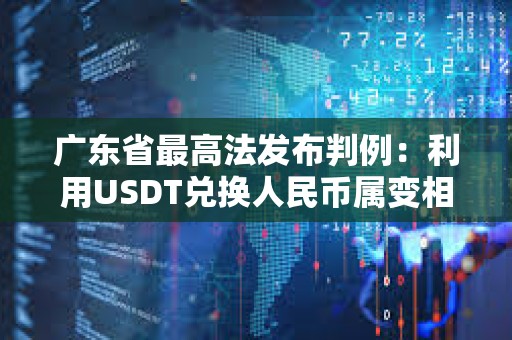 廣東省最高法發布判例：利用USDT兌換人民幣屬變相買賣外匯構成非法經營罪