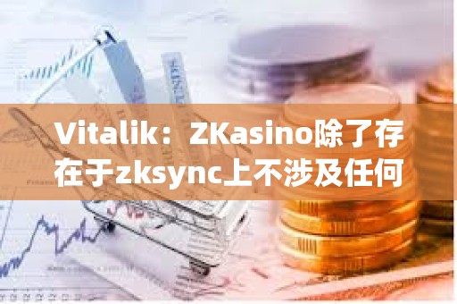Vitalik：ZKasino除了存在于zksync上不涉及任何&quot;ZK&quot;技術