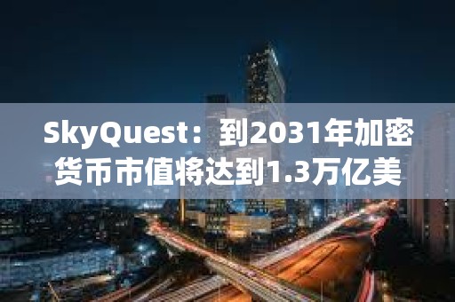 SkyQuest：到2031年加密貨幣市值將達(dá)到1.3萬(wàn)億美元