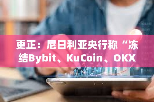 更正：尼日利亞央行稱“凍結(jié)Bybit、KuCoin、OKX、Binance用戶賬戶”為非官方內(nèi)容