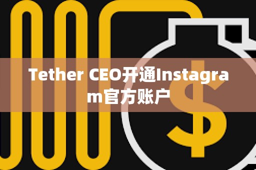Tether CEO開(kāi)通Instagram官方賬戶(hù)
