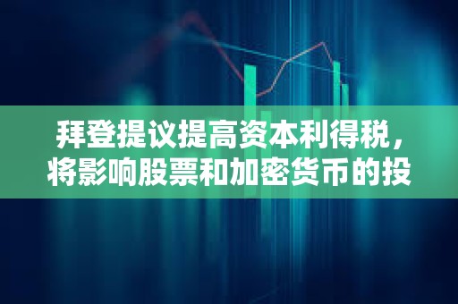 拜登提議提高資本利得稅，將影響股票和加密貨幣的投資回報(bào)