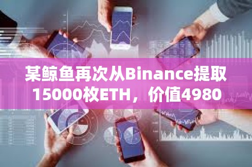 某鯨魚(yú)再次從Binance提取15000枚ETH，價(jià)值4980萬(wàn)美元