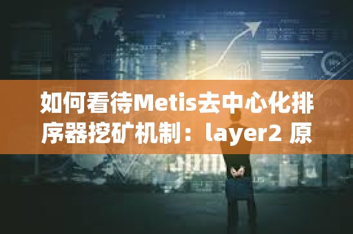 如何看待Metis去中心化排序器挖礦機(jī)制：layer2 原生DeFi生態(tài)萌芽的開始？