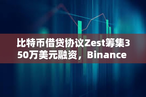比特幣借貸協(xié)議Zest籌集350萬美元融資，Binance Labs參投