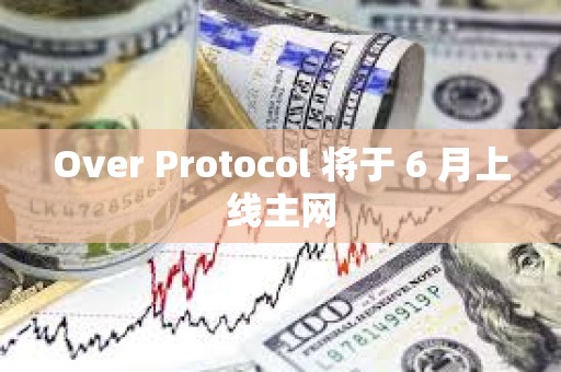 Over Protocol 將于 6 月上線主網