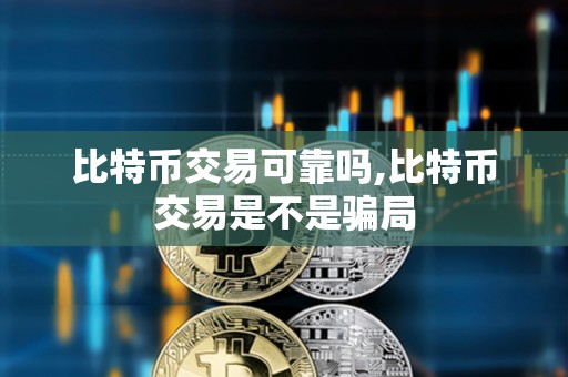 比特幣交易可靠嗎,比特幣交易是不是騙局