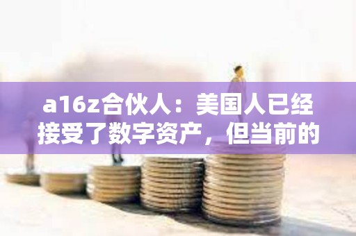 a16z合伙人：美國人已經接受了數字資產，但當前的監管方法限制創新和隱私