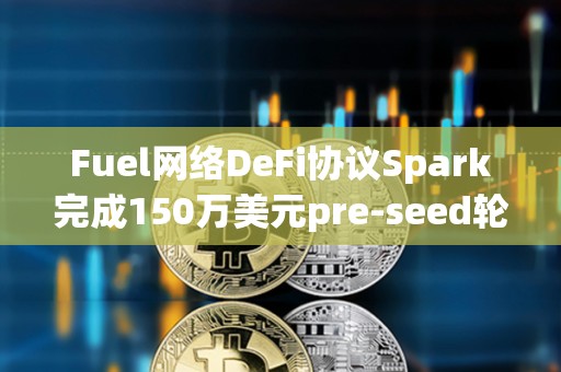 Fuel網絡DeFi協議Spark完成150萬美元pre-seed輪融資