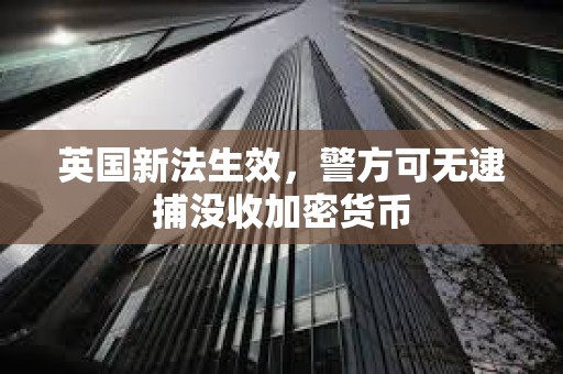 英國新法生效，警方可無逮捕沒收加密貨幣