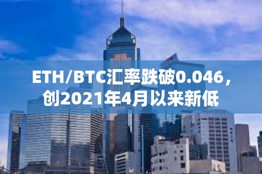 ETH/BTC匯率跌破0.046，創2021年4月以來新低
