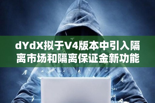 dYdX擬于V4版本中引入隔離市場和隔離保證金新功能