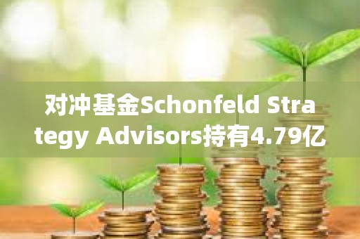對沖基金Schonfeld Strategy Advisors持有4.79億美元的現貨比特幣ETF敞口